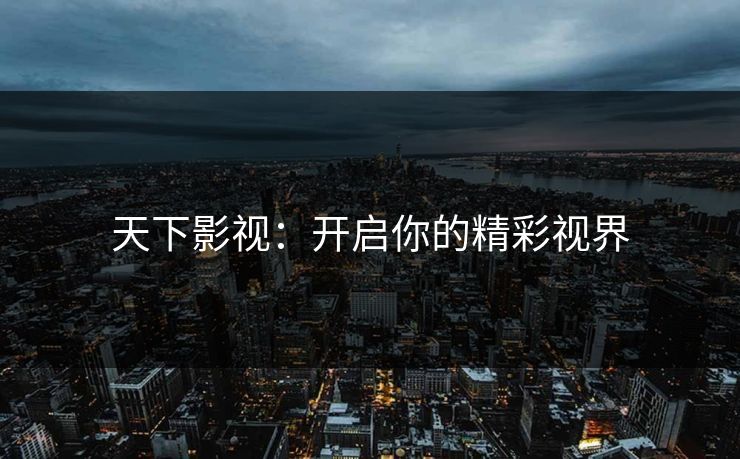 天下影视：开启你的精彩视界