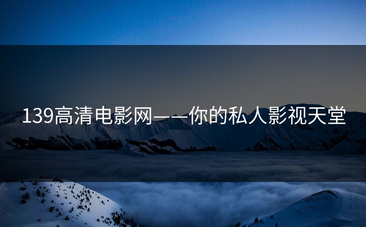 139高清电影网——你的私人影视天堂
