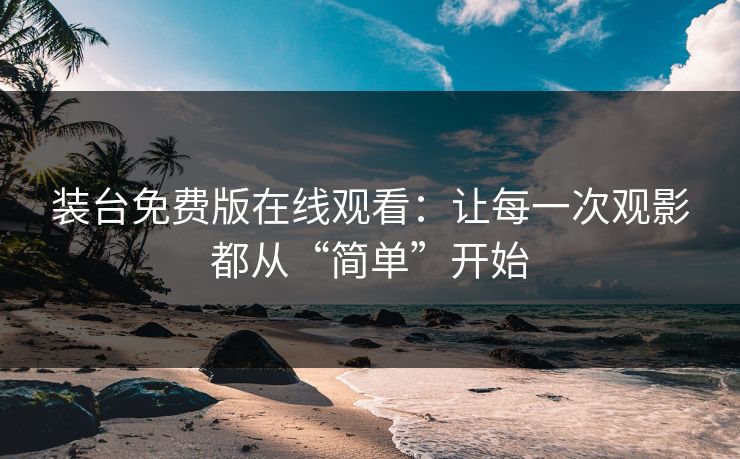装台免费版在线观看：让每一次观影都从“简单”开始