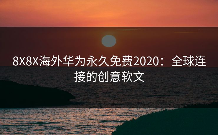 8X8X海外华为永久免费2020：全球连接的创意软文