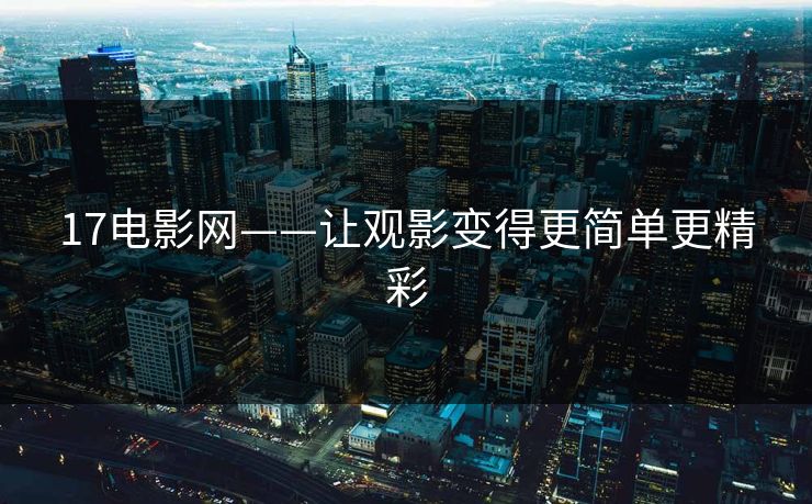 17电影网——让观影变得更简单更精彩
