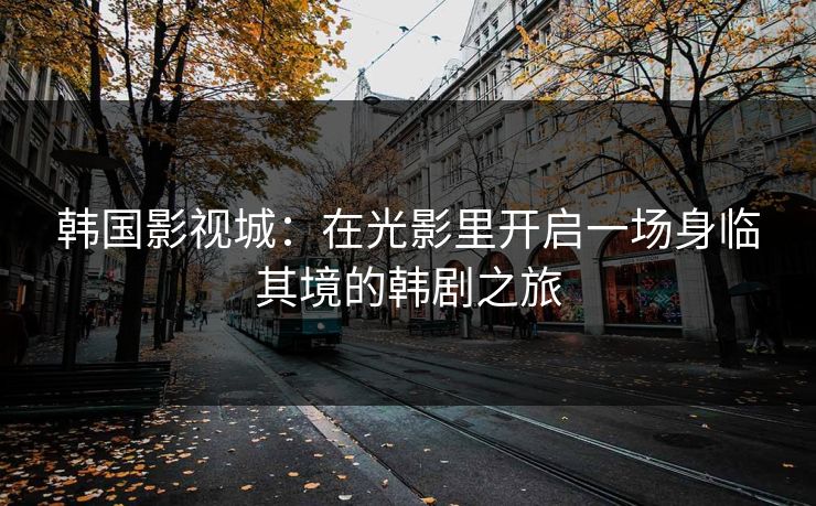 韩国影视城:在光影里开启一场身临其境的韩剧之旅 韩国影视城:在光影里开启一场身临其境的韩剧之旅