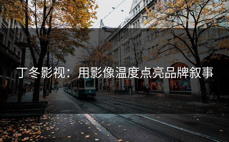 丁冬影视：用影像温度点亮品牌叙事