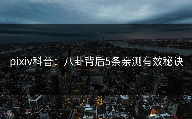 pixiv科普：八卦背后5条亲测有效秘诀