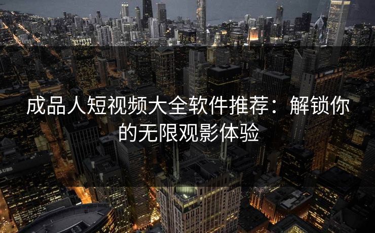 成品人短视频大全软件推荐：解锁你的无限观影体验