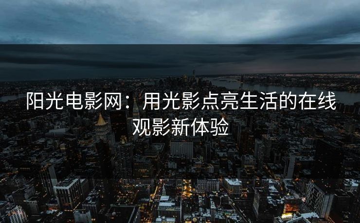 阳光电影网：用光影点亮生活的在线观影新体验