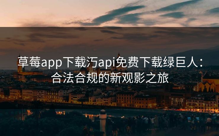 草莓app下载汅api免费下载绿巨人：合法合规的新观影之旅