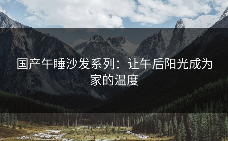 国产午睡沙发系列：让午后阳光成为家的温度