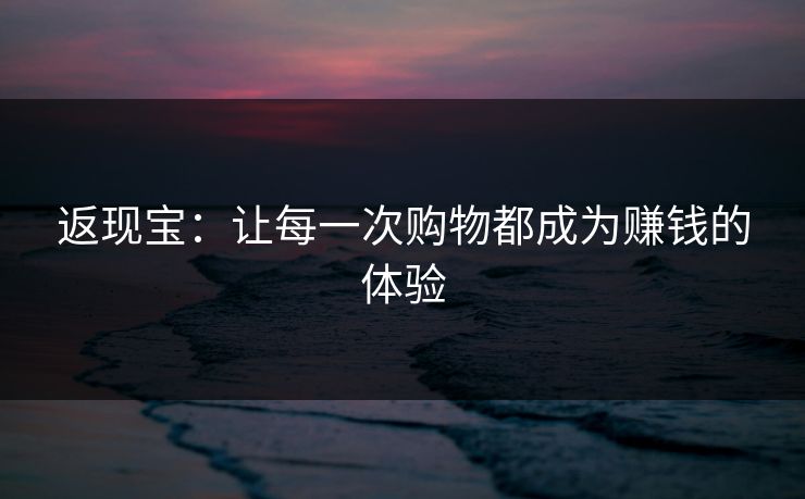 返现宝：让每一次购物都成为赚钱的体验