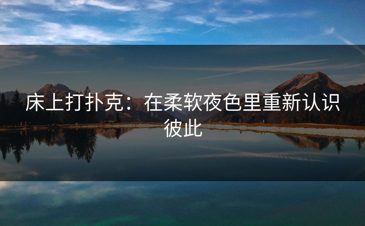 床上打扑克：在柔软夜色里重新认识彼此
