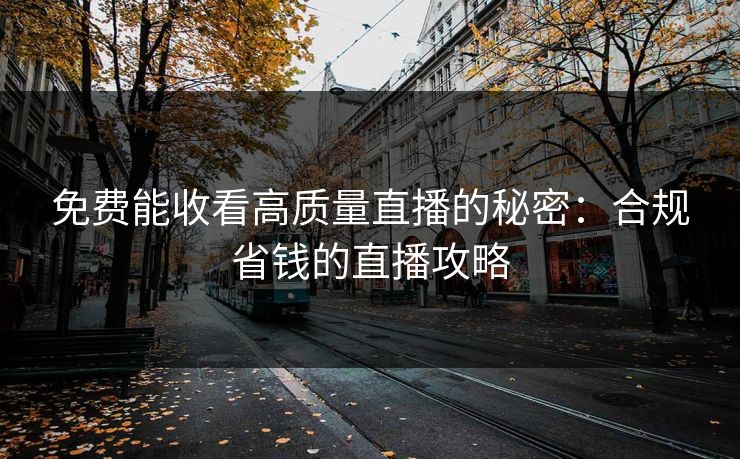 免费能收看高质量直播的秘密：合规省钱的直播攻略