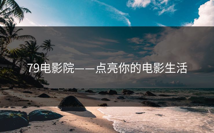 79电影院——点亮你的电影生活