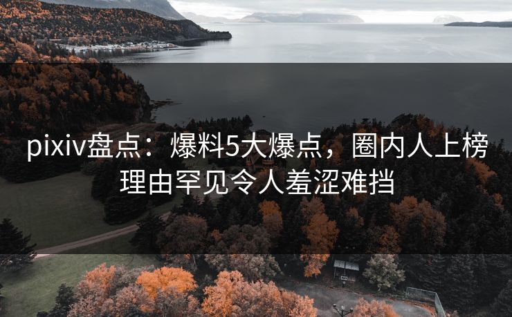pixiv盘点：爆料5大爆点，圈内人上榜理由罕见令人羞涩难挡