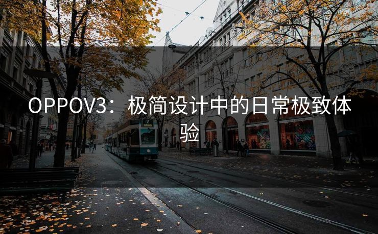 OPPOV3：极简设计中的日常极致体验