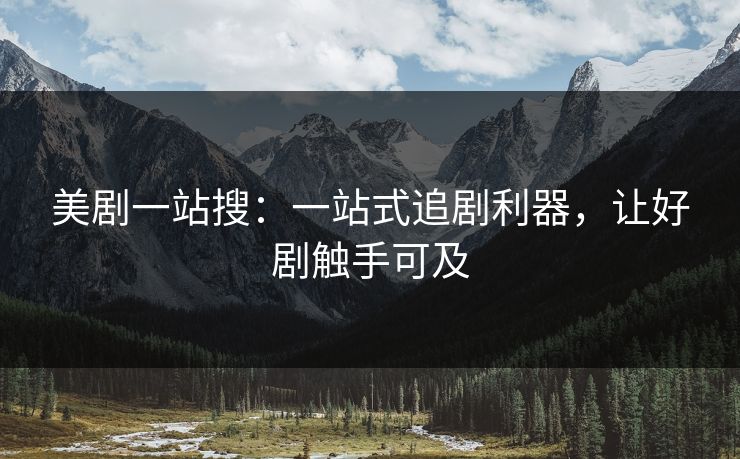 美剧一站搜：一站式追剧利器，让好剧触手可及