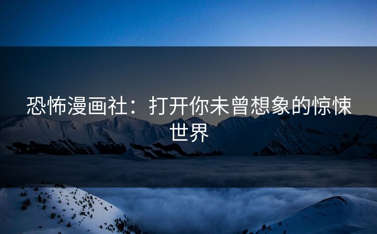 恐怖漫画社：打开你未曾想象的惊悚世界