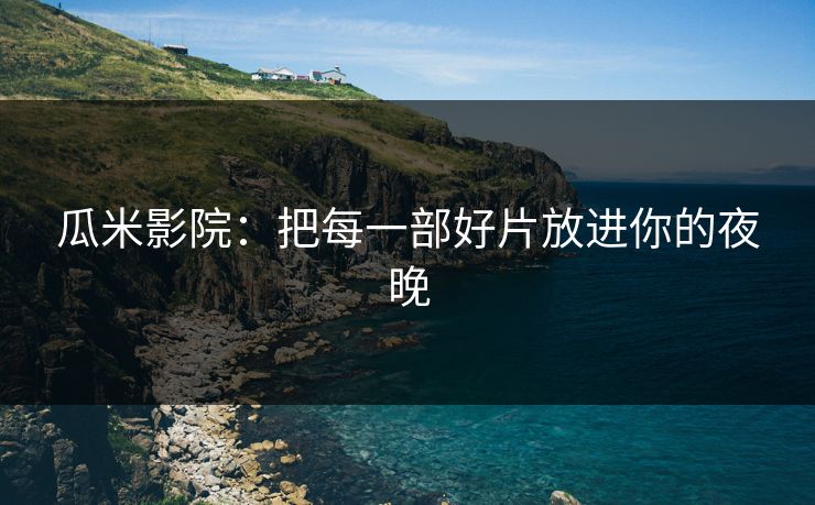 瓜米影院：把每一部好片放进你的夜晚